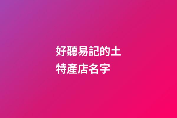 好聽易記的土特產店名字