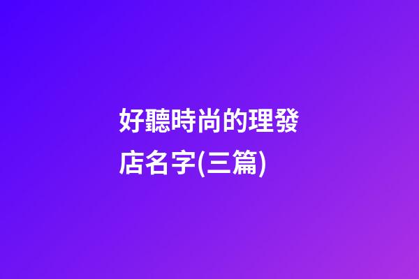 好聽時尚的理發店名字(三篇)-第1張-店鋪起名-玄機派