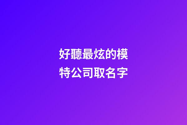 好聽最炫的模特公司取名字