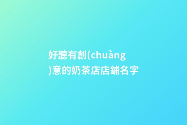 好聽有創(chuàng)意的奶茶店店鋪名字-第1張-店鋪起名-玄機派