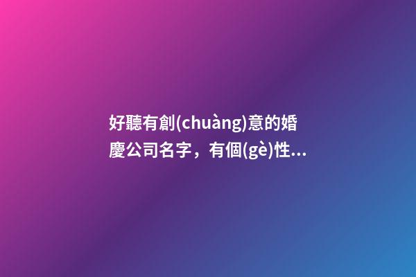 好聽有創(chuàng)意的婚慶公司名字，有個(gè)性的婚禮謀劃公司起名大全-第1張-公司起名-玄機(jī)派