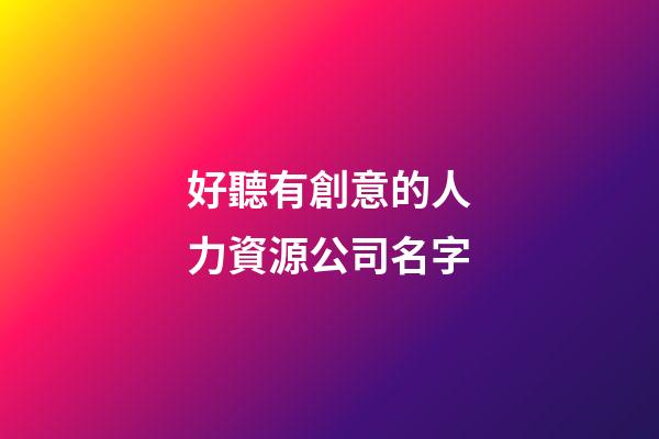 好聽有創意的人力資源公司名字-第1張-公司起名-玄機派