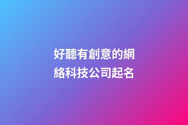 好聽有創意的網絡科技公司起名-第1張-公司起名-玄機派