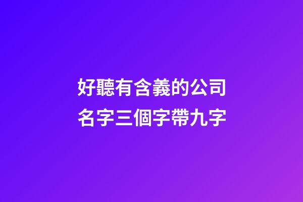 好聽有含義的公司名字三個字帶九字-第1張-公司起名-玄機派