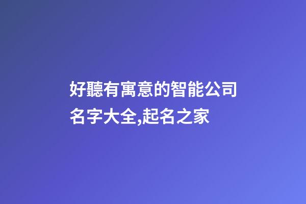 好聽有寓意的智能公司名字大全,起名之家-第1張-公司起名-玄機派