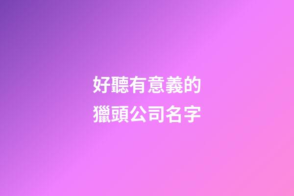 好聽有意義的獵頭公司名字