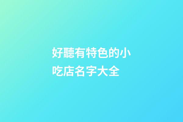 好聽有特色的小吃店名字大全-第1張-店鋪起名-玄機派