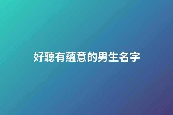好聽有蘊意的男生名字(好聽有蘊意的男生名字大全)-第1張-男孩起名-玄機派