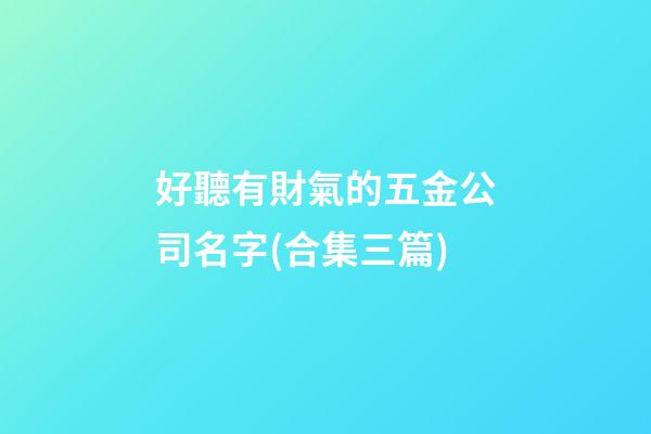 好聽有財氣的五金公司名字(合集三篇)-第1張-公司起名-玄機派
