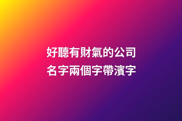好聽有財氣的公司名字兩個字帶濱字-第1張-公司起名-玄機派