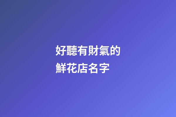 好聽有財氣的鮮花店名字