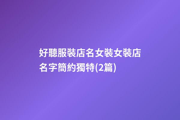 好聽服裝店名女裝女裝店名字簡約獨特(2篇)-第1張-店鋪起名-玄機派