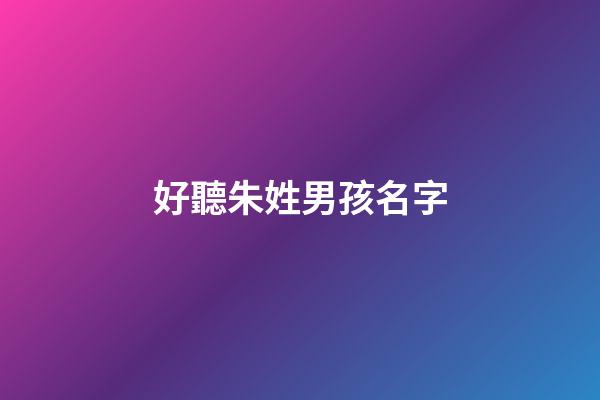好聽朱姓男孩名字(好聽朱姓男孩名字兩個字)-第1張-男孩起名-玄機派