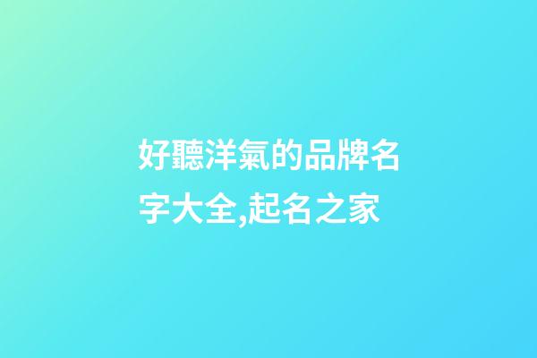 好聽洋氣的品牌名字大全,起名之家-第1張-商標起名-玄機派