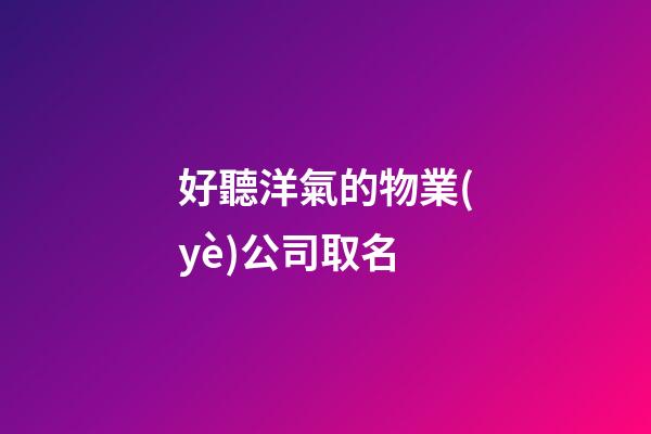 好聽洋氣的物業(yè)公司取名-第1張-公司起名-玄機派