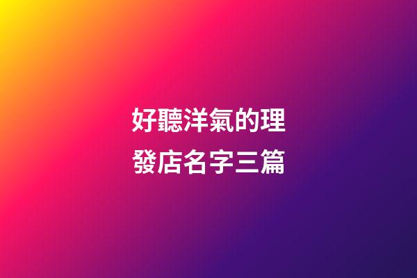 好聽洋氣的理發店名字三篇-第1張-店鋪起名-玄機派