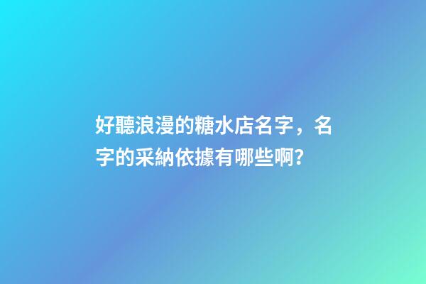 好聽浪漫的糖水店名字，名字的采納依據有哪些啊？-第1張-店鋪起名-玄機派