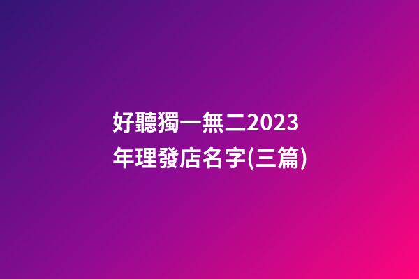 好聽獨一無二2023年理發店名字(三篇)-第1張-店鋪起名-玄機派