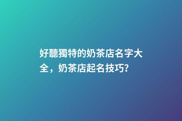 好聽獨特的奶茶店名字大全，奶茶店起名技巧？-第1張-店鋪起名-玄機派