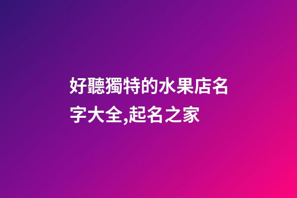 好聽獨特的水果店名字大全,起名之家-第1張-店鋪起名-玄機派