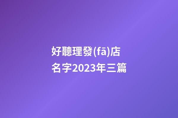 好聽理發(fā)店名字2023年三篇-第1張-店鋪起名-玄機(jī)派