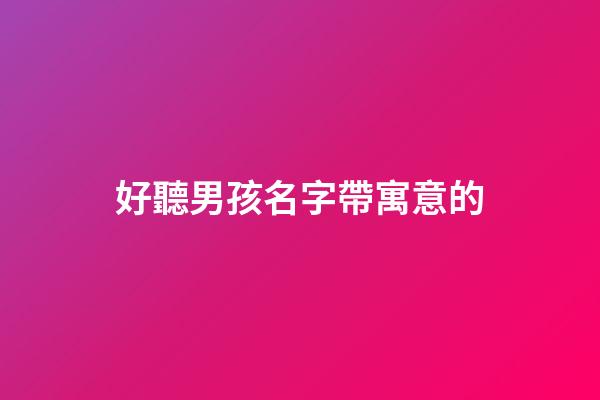 好聽男孩名字帶寓意的(好聽有寓意男孩名字)-第1張-男孩起名-玄機派