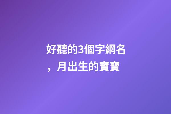 好聽的3個字網名，月出生的寶寶-第1張-觀點-玄機派