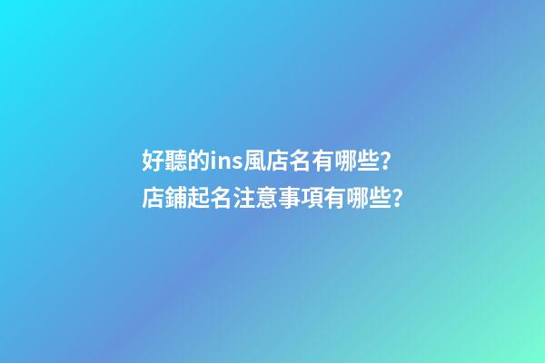 好聽的ins風店名有哪些？店鋪起名注意事項有哪些？-第1張-店鋪起名-玄機派