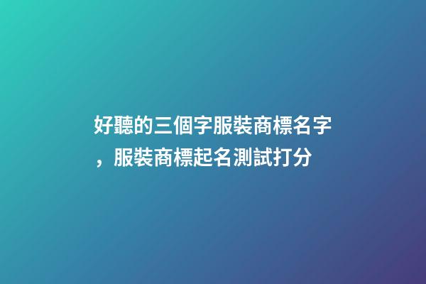 好聽的三個字服裝商標名字，服裝商標起名測試打分-第1張-商標起名-玄機派