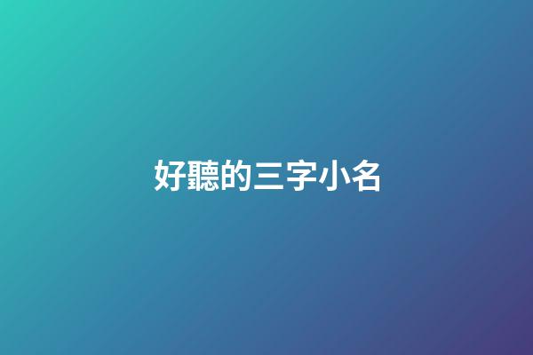 好聽的三字小名(2023年最火小名三個字)-第1張-寶寶起名-玄機派