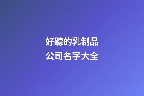 好聽的乳制品公司名字大全