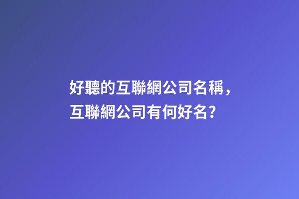 好聽的互聯網公司名稱，互聯網公司有何好名？-第1張-公司起名-玄機派