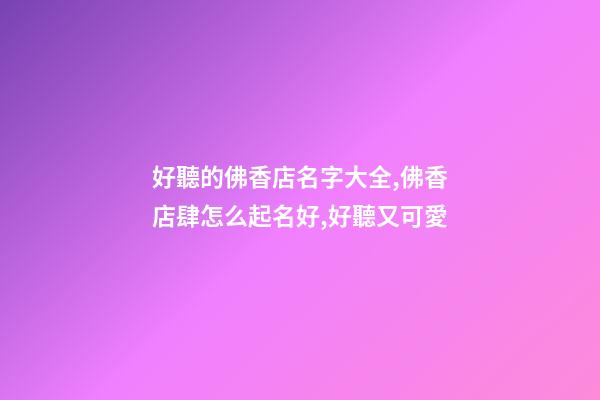 好聽的佛香店名字大全,佛香店肆怎么起名好,好聽又可愛-第1張-店鋪起名-玄機(jī)派