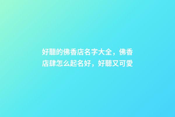 好聽的佛香店名字大全，佛香店肆怎么起名好，好聽又可愛-第1張-店鋪起名-玄機(jī)派