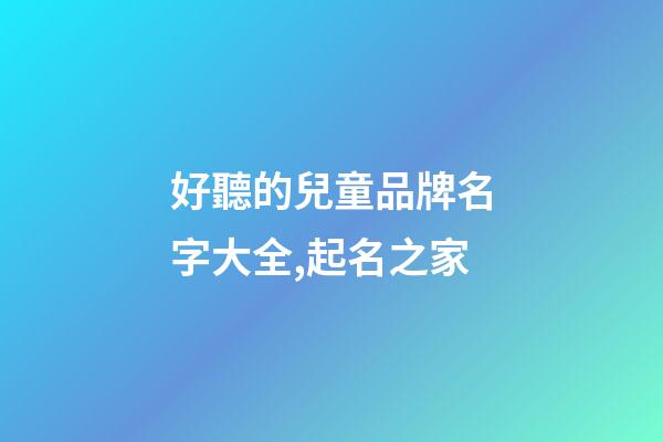 好聽的兒童品牌名字大全,起名之家-第1張-商標起名-玄機派