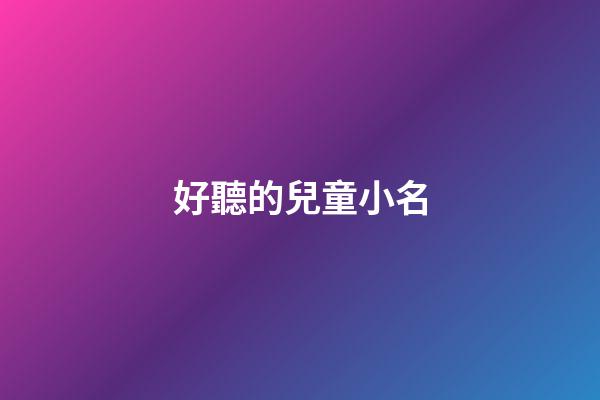 好聽的兒童小名(兒童起小名字)-第1張-寶寶起名-玄機派