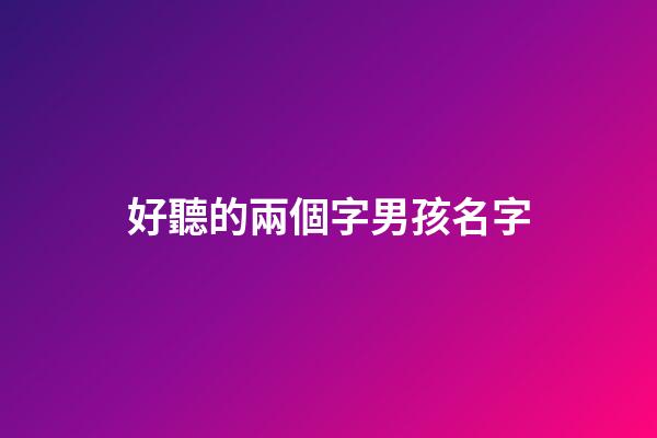 好聽的兩個字男孩名字(好聽的二個字男孩名字)-第1張-男孩起名-玄機派
