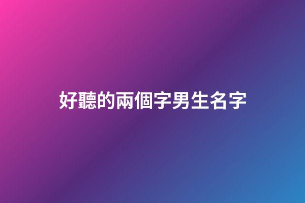 好聽的兩個字男生名字(好聽的兩個字姓名男生)-第1張-男孩起名-玄機派