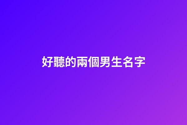 好聽的兩個男生名字(好聽的名字男生兩個字)-第1張-男孩起名-玄機派
