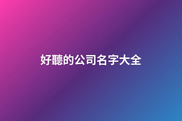 好聽的公司名字大全-第1張-公司起名-玄機派
