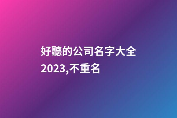 好聽的公司名字大全2023,不重名-第1張-公司起名-玄機派