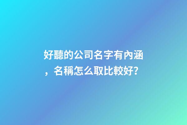 好聽的公司名字有內涵，名稱怎么取比較好？-第1張-公司起名-玄機派