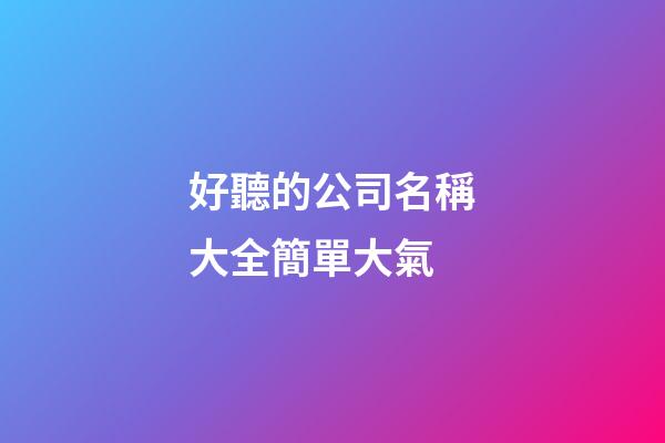 好聽的公司名稱大全簡單大氣