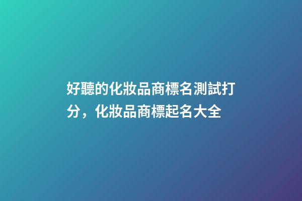 好聽的化妝品商標名測試打分，化妝品商標起名大全