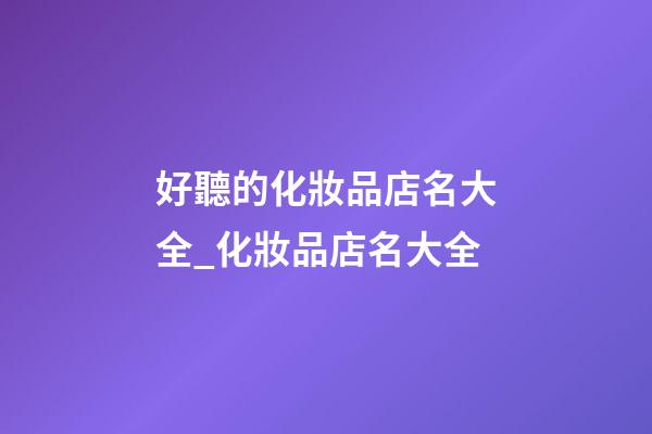 好聽的化妝品店名大全_化妝品店名大全-第1張-店鋪起名-玄機派