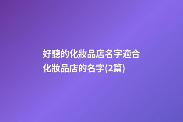 好聽的化妝品店名字適合化妝品店的名字(2篇)-第1張-店鋪起名-玄機派