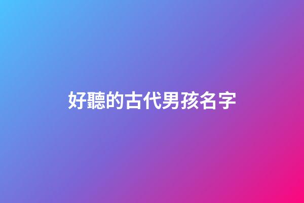 好聽的古代男孩名字(古代男孩名字簡單好聽)-第1張-男孩起名-玄機派