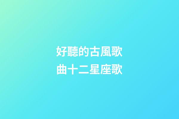好聽的古風歌曲十二星座歌-第1張-星座運勢-玄機派