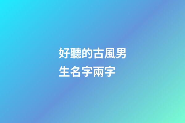 好聽的古風男生名字兩字(好聽的古風男生名字兩字)-第1張-男孩起名-玄機派