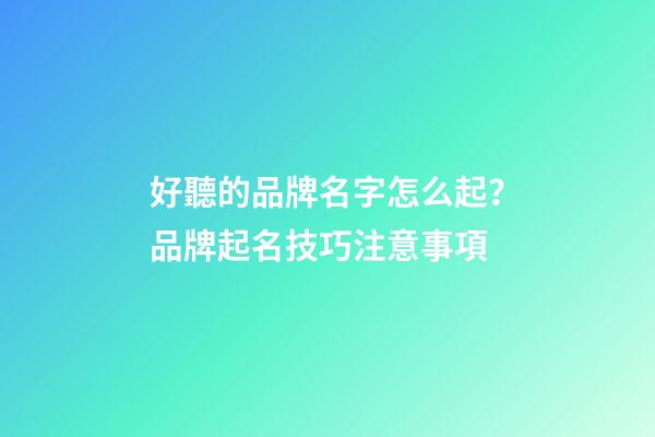 好聽的品牌名字怎么起？品牌起名技巧注意事項-第1張-商標起名-玄機派